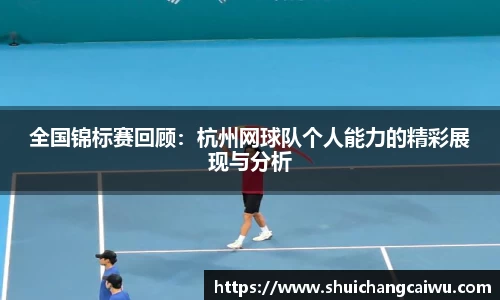 全国锦标赛回顾:杭州网球队个人能力的精彩展现与分析