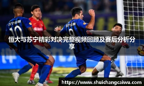 恒大与苏宁精彩对决完整视频回顾及赛后分析分享