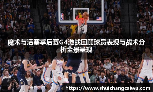 魔术与活塞季后赛G4激战回顾球员表现与战术分析全景呈现